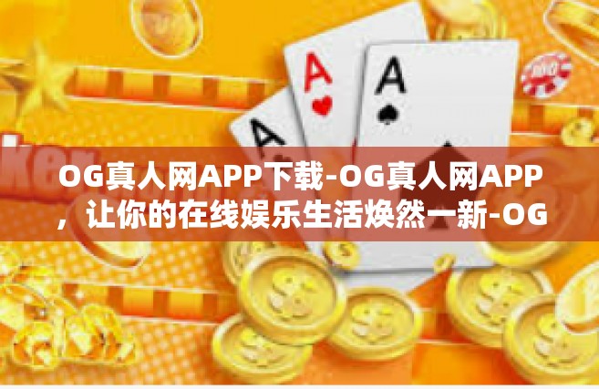 OG真人网APP下载-OG真人网APP，让你的在线娱乐生活焕然一新-OG真人网APP下载