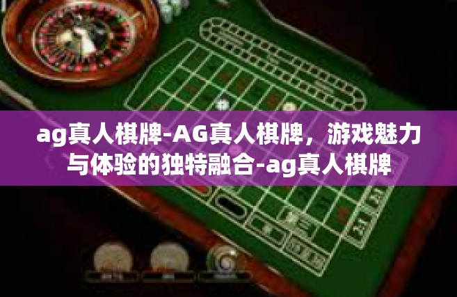 ag真人棋牌-AG真人棋牌，游戏魅力与体验的独特融合-ag真人棋牌
