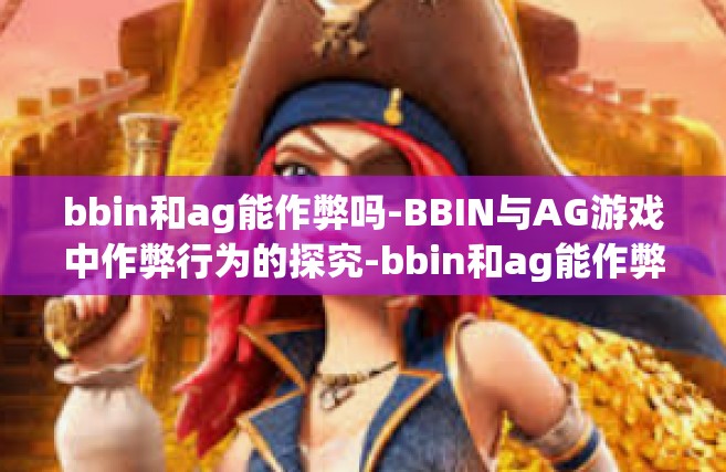 bbin和ag能作弊吗-BBIN与AG游戏中作弊行为的探究-bbin和ag能作弊吗