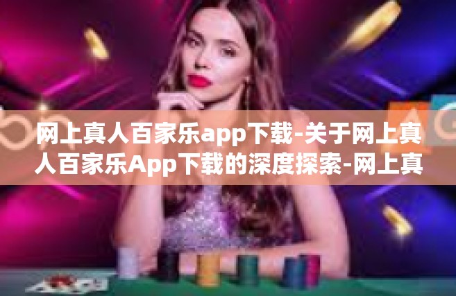 网上真人百家乐app下载-关于网上真人百家乐App下载的深度探索-网上真人百家乐app下载