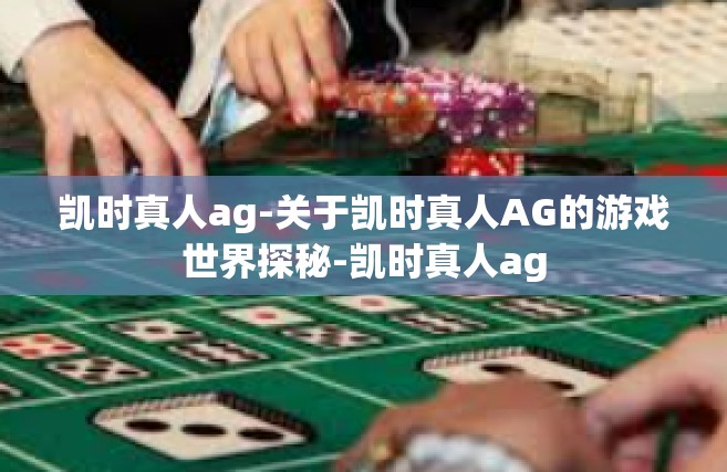 凯时真人ag-关于凯时真人AG的游戏世界探秘-凯时真人ag
