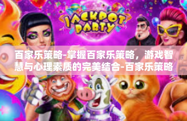 百家乐策略-掌握百家乐策略，游戏智慧与心理素质的完美结合-百家乐策略
