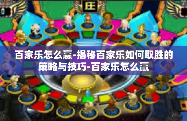 百家乐怎么赢-揭秘百家乐如何取胜的策略与技巧-百家乐怎么赢