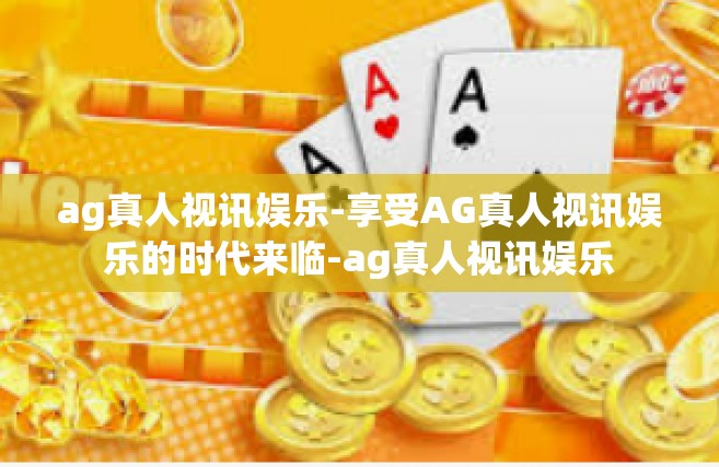 ag真人视讯娱乐-享受AG真人视讯娱乐的时代来临-ag真人视讯娱乐