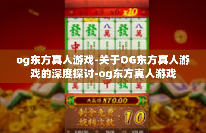 og东方真人游戏-关于OG东方真人游戏的深度探讨-og东方真人游戏
