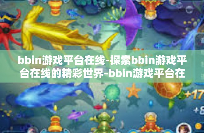 bbin游戏平台在线-探索bbin游戏平台在线的精彩世界-bbin游戏平台在线