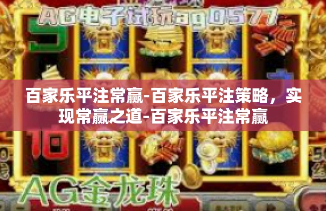 百家乐平注常赢-百家乐平注策略，实现常赢之道-百家乐平注常赢