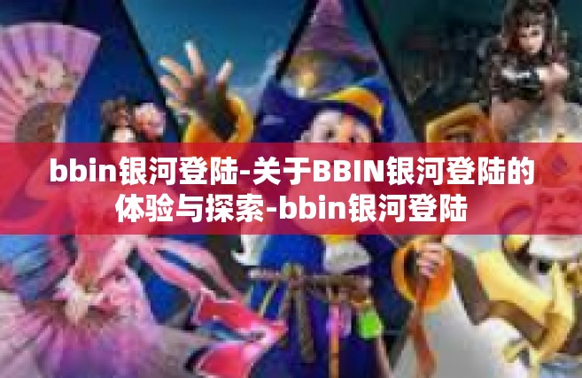 bbin银河登陆-关于BBIN银河登陆的体验与探索-bbin银河登陆
