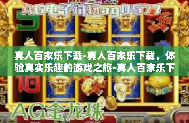 真人百家乐下载-真人百家乐下载，体验真实乐趣的游戏之旅-真人百家乐下载