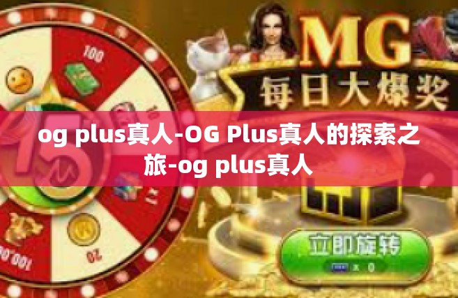 og plus真人-OG Plus真人的探索之旅-og plus真人