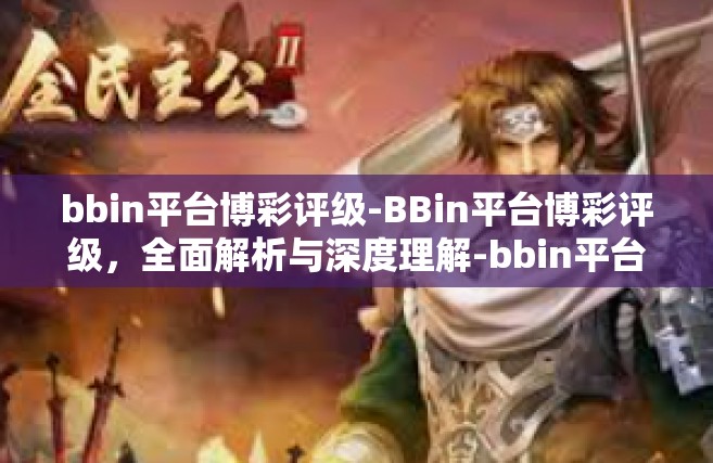 bbin平台博彩评级-BBin平台博彩评级，全面解析与深度理解-bbin平台博彩评级