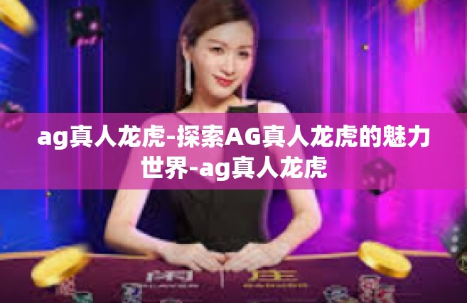 ag真人龙虎-探索AG真人龙虎的魅力世界-ag真人龙虎