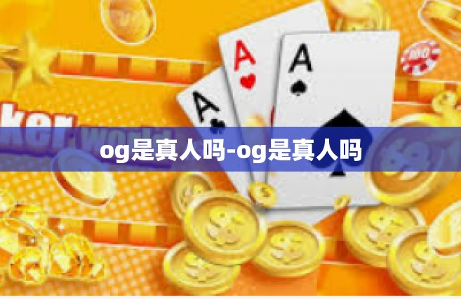 og是真人吗-og是真人吗