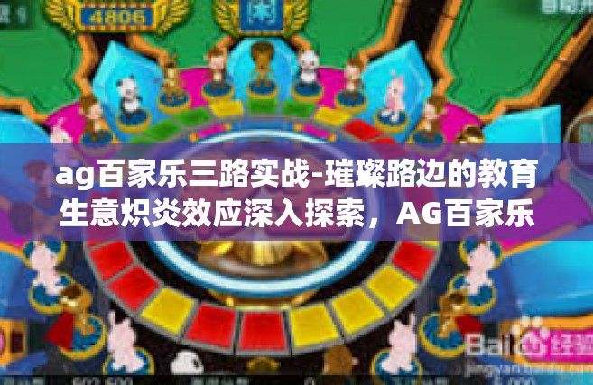 ag百家乐三路实战-璀璨路边的教育生意炽炎效应深入探索，AG百家乐三路实战心得分享-ag百家乐三路实战