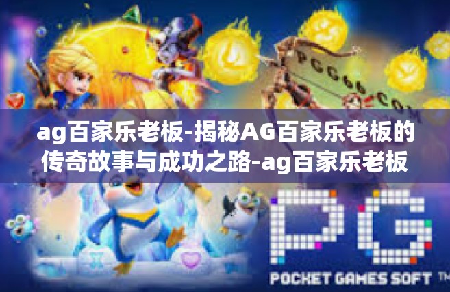 ag百家乐老板-揭秘AG百家乐老板的传奇故事与成功之路-ag百家乐老板