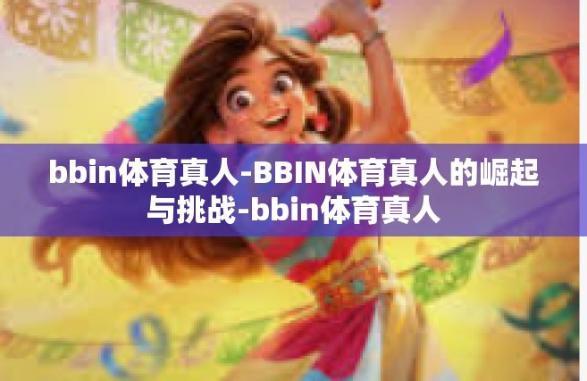 bbin体育真人-BBIN体育真人的崛起与挑战-bbin体育真人