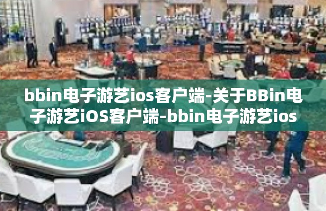 bbin电子游艺ios客户端-关于BBin电子游艺iOS客户端-bbin电子游艺ios客户端