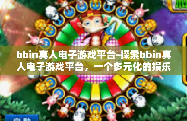 bbin真人电子游戏平台-探索bbin真人电子游戏平台，一个多元化的娱乐天地-bbin真人电子游戏平台