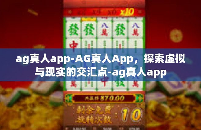 ag真人app-AG真人App，探索虚拟与现实的交汇点-ag真人app