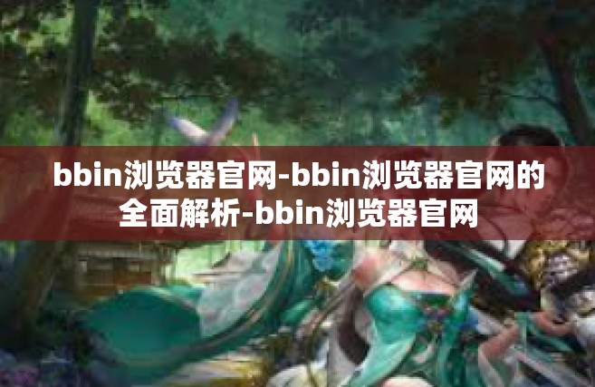 bbin浏览器官网-bbin浏览器官网的全面解析-bbin浏览器官网