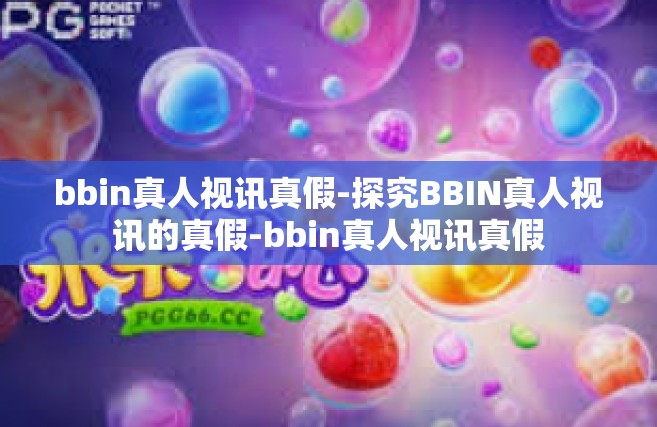 bbin真人视讯真假-探究BBIN真人视讯的真假-bbin真人视讯真假