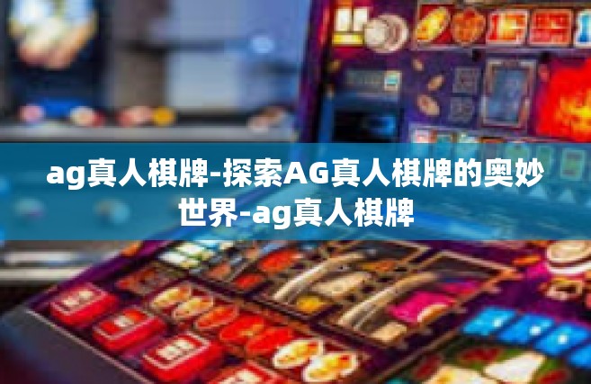 ag真人棋牌-探索AG真人棋牌的奥妙世界-ag真人棋牌
