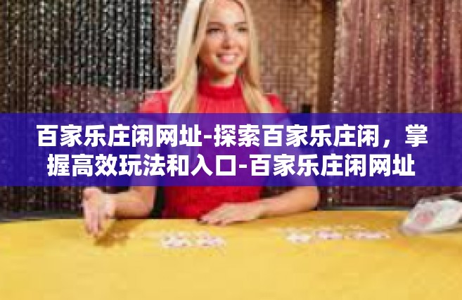 百家乐庄闲网址-探索百家乐庄闲，掌握高效玩法和入口-百家乐庄闲网址
