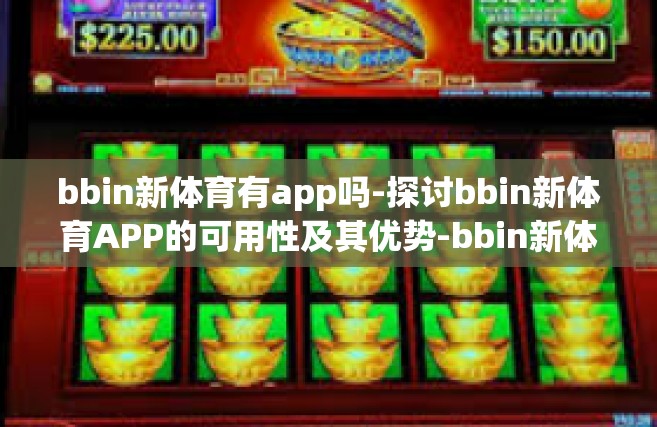 bbin新体育有app吗-探讨bbin新体育APP的可用性及其优势-bbin新体育有app吗