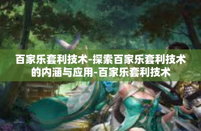 百家乐套利技术-探索百家乐套利技术的内涵与应用-百家乐套利技术