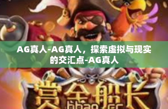 AG真人-AG真人，探索虚拟与现实的交汇点-AG真人