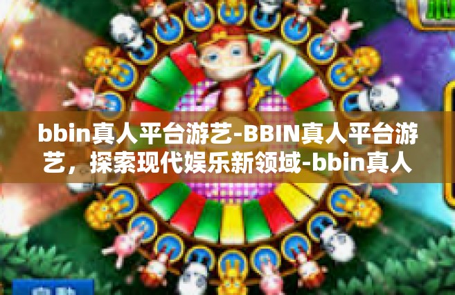bbin真人平台游艺-BBIN真人平台游艺，探索现代娱乐新领域-bbin真人平台游艺