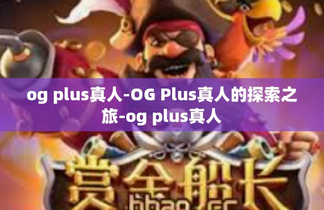 og plus真人-OG Plus真人的探索之旅-og plus真人