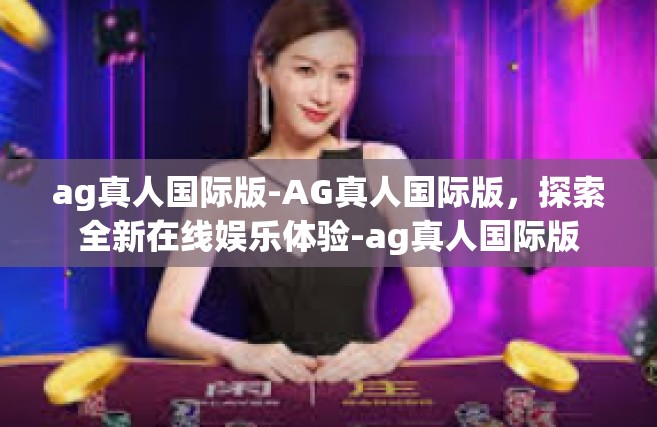 ag真人国际版-AG真人国际版，探索全新在线娱乐体验-ag真人国际版