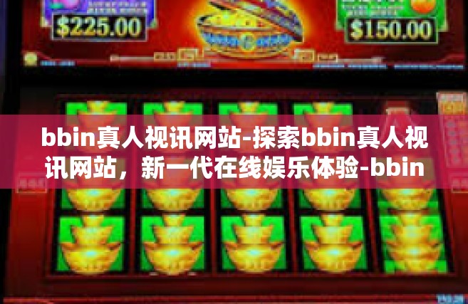 bbin真人视讯网站-探索bbin真人视讯网站，新一代在线娱乐体验-bbin真人视讯网站