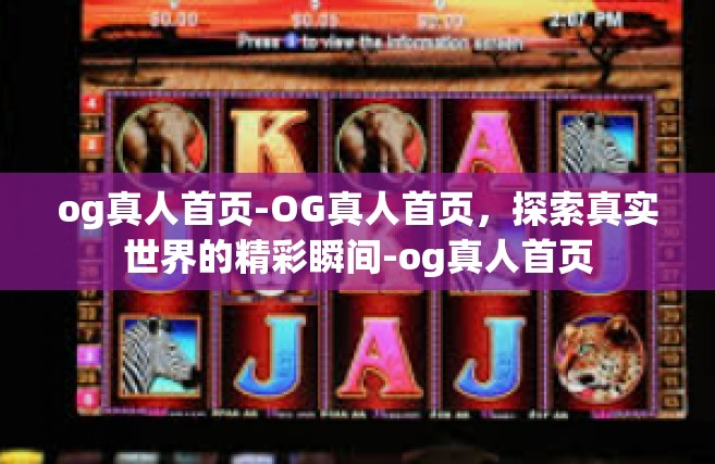 og真人首页-OG真人首页，探索真实世界的精彩瞬间-og真人首页