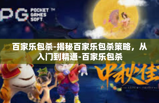 百家乐包杀-揭秘百家乐包杀策略，从入门到精通-百家乐包杀