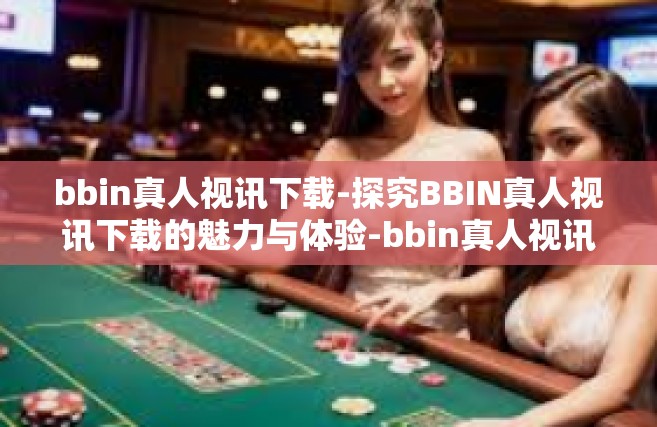 bbin真人视讯下载-探究BBIN真人视讯下载的魅力与体验-bbin真人视讯下载