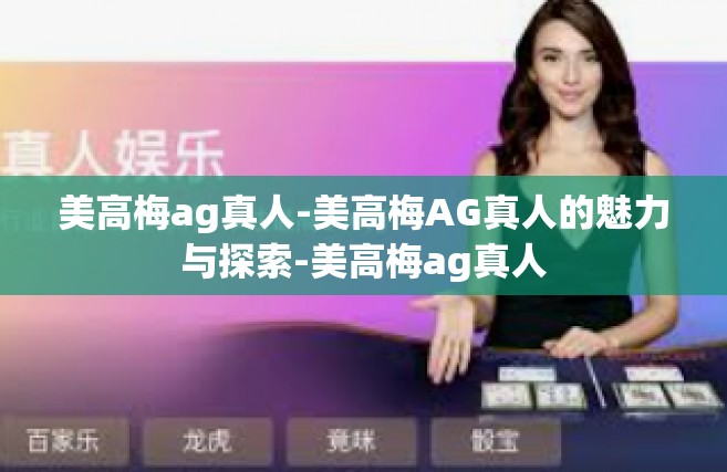 美高梅ag真人-美高梅AG真人的魅力与探索-美高梅ag真人