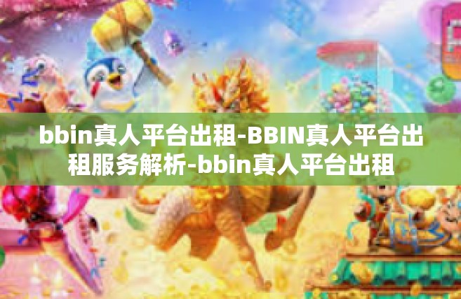 bbin真人平台出租-BBIN真人平台出租服务解析-bbin真人平台出租