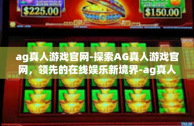 ag真人游戏官网-探索AG真人游戏官网，领先的在线娱乐新境界-ag真人游戏官网