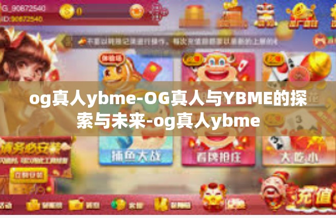 og真人ybme-OG真人与YBME的探索与未来-og真人ybme