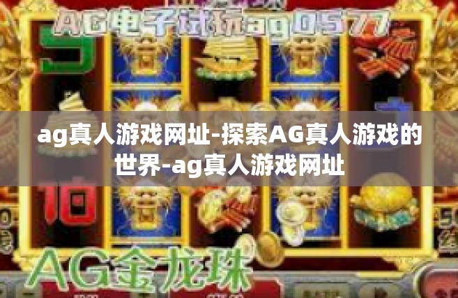 ag真人游戏网址-探索AG真人游戏的世界-ag真人游戏网址