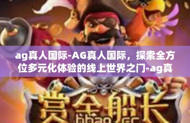 ag真人国际-AG真人国际，探索全方位多元化体验的线上世界之门-ag真人国际