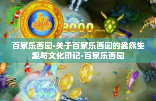 百家乐西园-关于百家乐西园的盎然生趣与文化印记-百家乐西园
