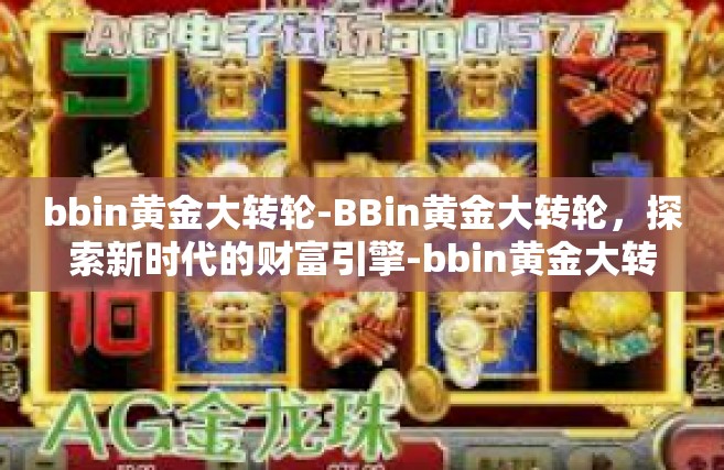 bbin黄金大转轮-BBin黄金大转轮，探索新时代的财富引擎-bbin黄金大转轮