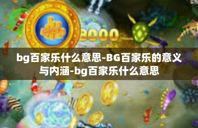 bg百家乐什么意思-BG百家乐的意义与内涵-bg百家乐什么意思