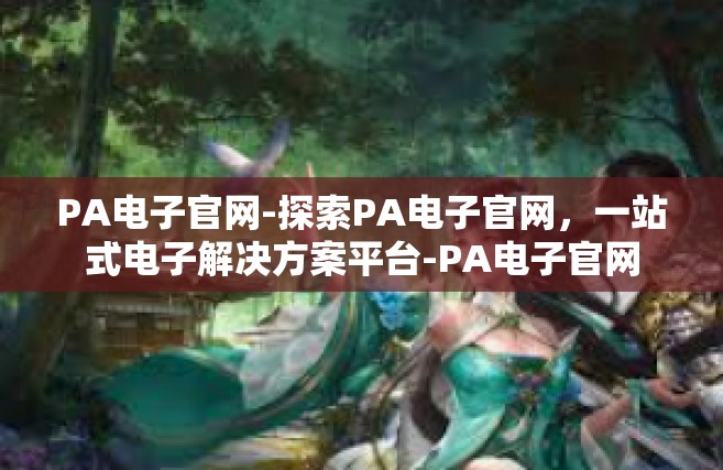 PA电子官网-探索PA电子官网，一站式电子解决方案平台-PA电子官网