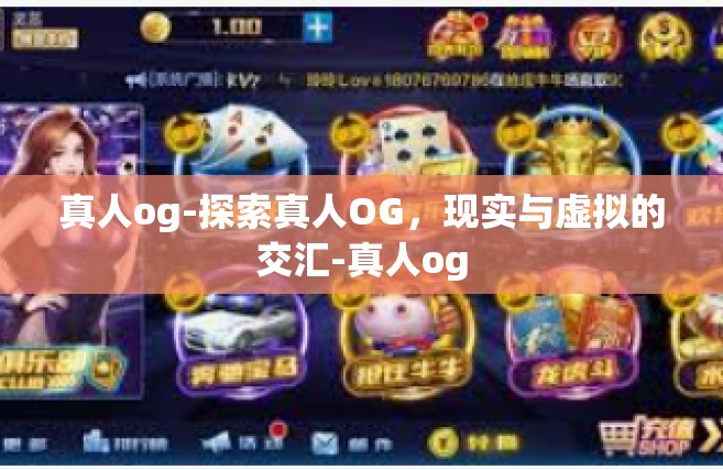 真人og-探索真人OG，现实与虚拟的交汇-真人og