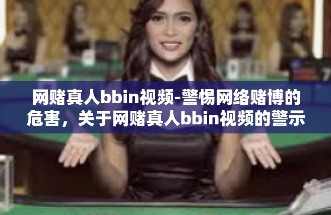 网赌真人bbin视频-警惕网络赌博的危害，关于网赌真人bbin视频的警示文章-网赌真人bbin视频