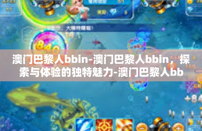 澳门巴黎人bbin-澳门巴黎人bbin，探索与体验的独特魅力-澳门巴黎人bbin